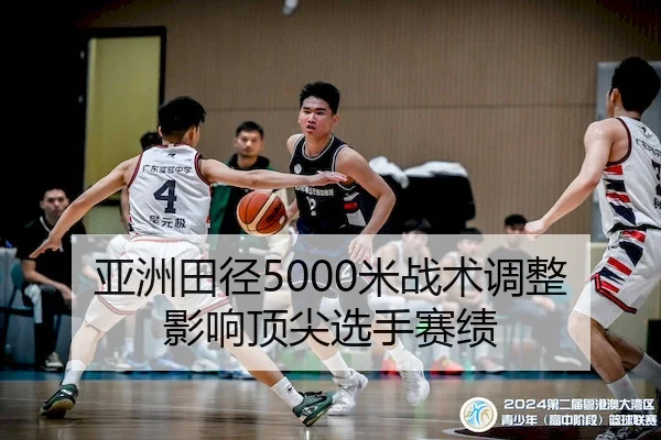亚洲田径5000米战术调整影响顶尖选手赛绩
